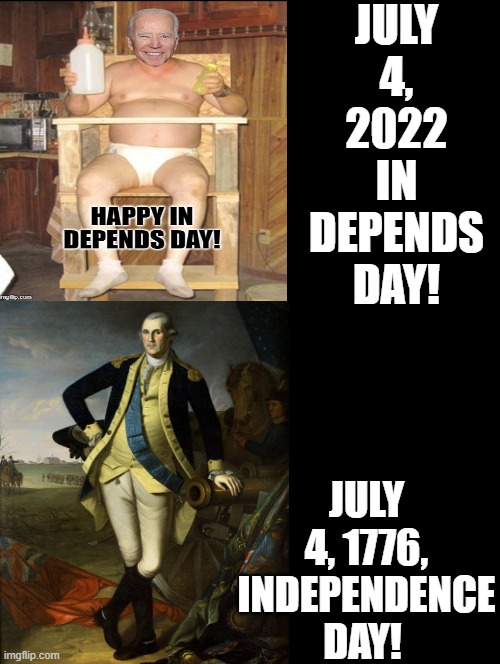 July 4, 2022 In Depends Day Versus July 4, 1776 Independence Days! |  JULY 4, 2022 IN DEPENDS DAY! JULY 4, 1776, INDEPENDENCE DAY! | image tagged in 4th of july,independence day,diapers,idiot,creepy joe biden,george washington | made w/ Imgflip meme maker