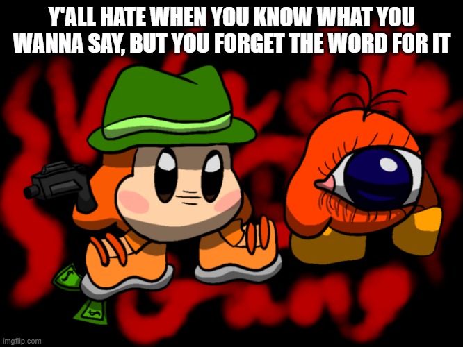 It makes me want to uhhh... uhh.... like umm | Y'ALL HATE WHEN YOU KNOW WHAT YOU WANNA SAY, BUT YOU FORGET THE WORD FOR IT | image tagged in waddle gang | made w/ Imgflip meme maker