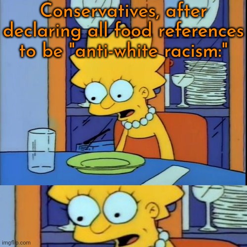 Old mother Hubbard | Conservatives, after declaring all food references to be "anti-white racism:" | image tagged in empty plate lisa,mayonnaise,ketchup,i'm hungry,congratulations you played yourself,cancel culture | made w/ Imgflip meme maker