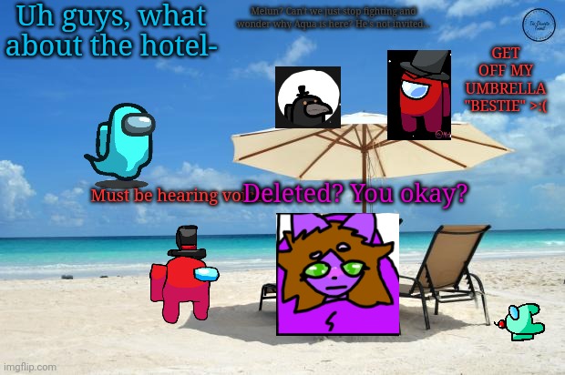 Relaxing At The Beach | Uh guys, what about the hotel-; Melun? Can't we just stop fighting and wonder why Aqua is here? He's not invited... GET OFF MY UMBRELLA "BESTIE" >:(; Must be hearing voices. Deleted? You okay? | image tagged in beach | made w/ Imgflip meme maker