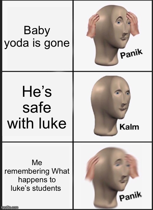 R.I.P baby yoda |  Baby yoda is gone; He’s safe with luke; Me remembering What happens to luke’s students | image tagged in memes,panik kalm panik,stop reading the tags,never gonna give you up | made w/ Imgflip meme maker
