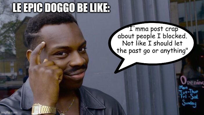 But for real, what goes on in this guys head? | LE EPIC DOGGO BE LIKE:; "I'mma post crap about people I blocked. Not like I should let the past go or anything" | image tagged in memes,roll safe think about it | made w/ Imgflip meme maker