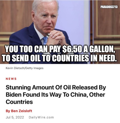 If America Last had a face. | PARADOX3713; YOU TOO CAN PAY $6.50 A GALLON, TO SEND OIL TO COUNTRIES IN NEED. | image tagged in memes,politics,joe biden,china,gas prices,inflation | made w/ Imgflip meme maker