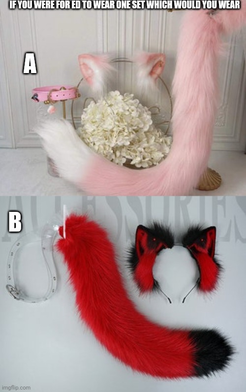 IF YOU WERE FOR ED TO WEAR ONE SET WHICH WOULD YOU WEAR; A; B | made w/ Imgflip meme maker