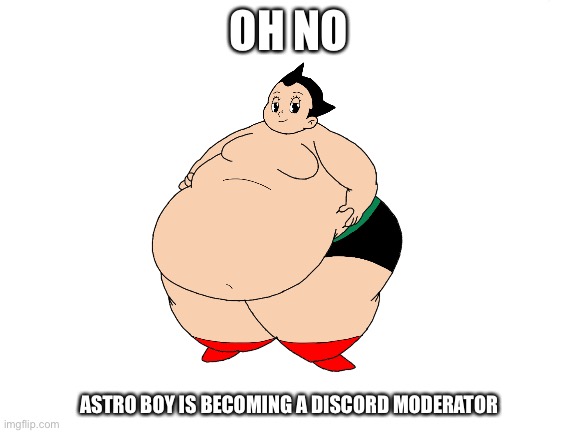 Credit To JohnVi20 For The Art | OH NO; ASTRO BOY IS BECOMING A DISCORD MODERATOR | image tagged in blank white template,astro boy,discord moderator,deviantart,memes,funny | made w/ Imgflip meme maker