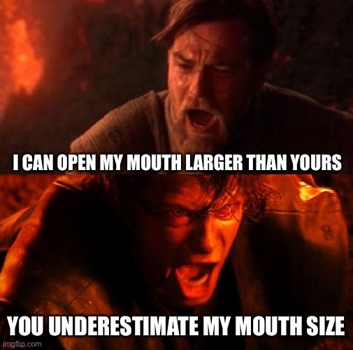 I hate you starwars | I CAN OPEN MY MOUTH LARGER THAN YOURS; YOU UNDERESTIMATE MY MOUTH SIZE | image tagged in i hate you starwars | made w/ Imgflip meme maker