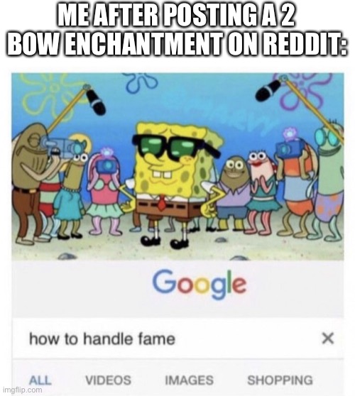 Me after Posting a 2 Bow Enchantment on Reddit | ME AFTER POSTING A 2 BOW ENCHANTMENT ON REDDIT: | image tagged in how to handle fame,reddit,minecraft | made w/ Imgflip meme maker