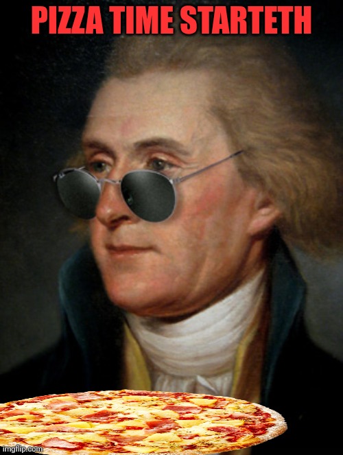Thomas Jefferson | PIZZA TIME STARTETH | image tagged in thomas jefferson | made w/ Imgflip meme maker