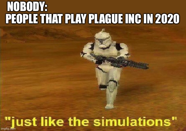 “Just like the simulations” | NOBODY:                                                               
PEOPLE THAT PLAY PLAGUE INC IN 2020 | image tagged in just like the simulations | made w/ Imgflip meme maker
