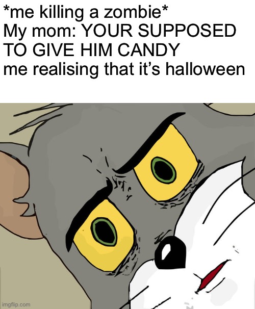 Uh oh | *me killing a zombie*
My mom: YOUR SUPPOSED TO GIVE HIM CANDY
me realising that it’s halloween | image tagged in memes,unsettled tom | made w/ Imgflip meme maker