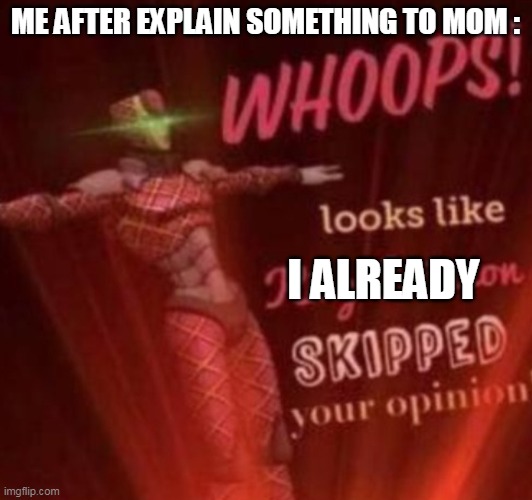 yes,asia | ME AFTER EXPLAIN SOMETHING TO MOM :; I ALREADY | image tagged in whoops looks like king crimson skipped your opinion | made w/ Imgflip meme maker