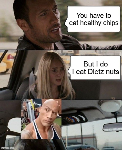 Pretty sus, am I right? Oh no, I did an among us reference, AAAH | You have to eat healthy chips; But I do
I eat Dietz nuts | image tagged in memes,the rock driving | made w/ Imgflip meme maker