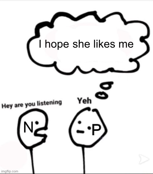 When you're not listening | I hope she likes me N P | image tagged in when you're not listening | made w/ Imgflip meme maker