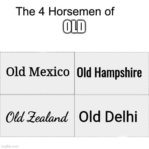 The Four Horsemen of "Old" | OLD; Old Mexico; Old Hampshire; Old Zealand; Old Delhi | image tagged in four horsemen,old zealand,old hampshire,old mexico,delhi,stop reading the tags | made w/ Imgflip meme maker