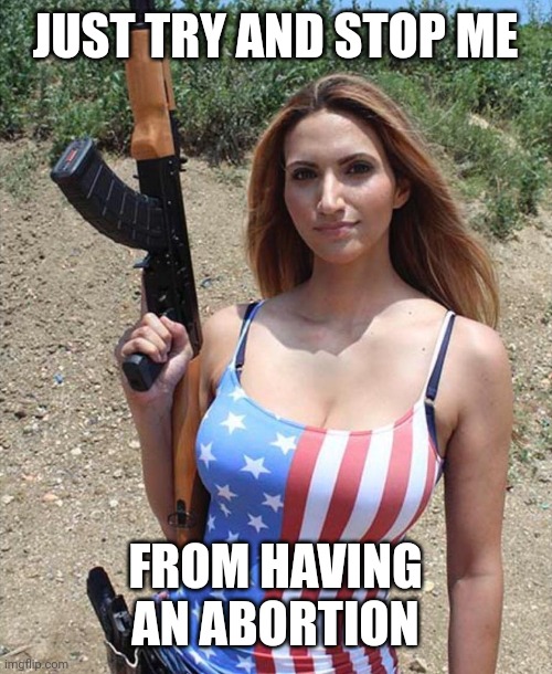 American Flag Girl Woman Gun | JUST TRY AND STOP ME FROM HAVING AN ABORTION | image tagged in american flag girl woman gun | made w/ Imgflip meme maker
