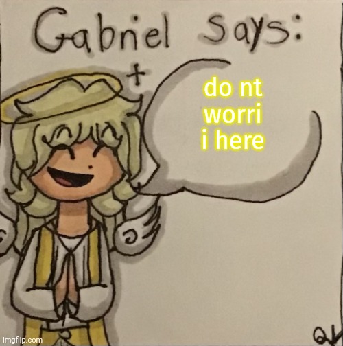 Gabriel Says | do nt worri i here | image tagged in gabriel says | made w/ Imgflip meme maker