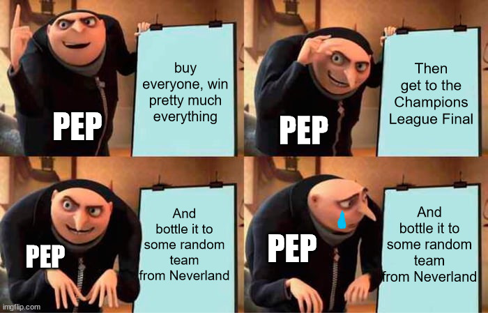 Pep's pain | buy everyone, win pretty much everything; Then get to the Champions League Final; PEP; PEP; And bottle it to some random team from Neverland; And bottle it to some random team from Neverland; PEP; PEP | image tagged in memes,gru's plan | made w/ Imgflip meme maker