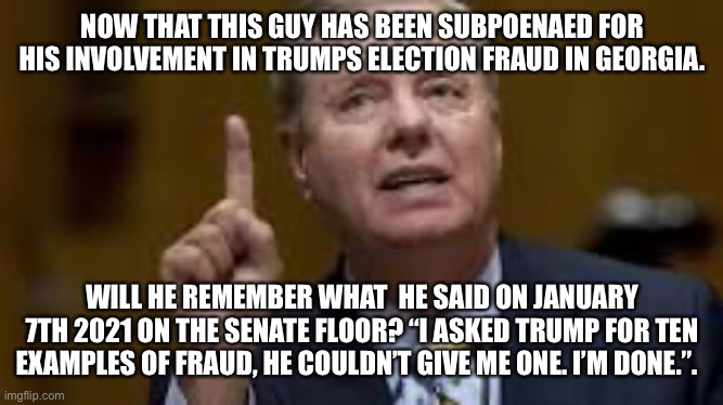 Lefty Lindsey | NOW THAT THIS GUY HAS BEEN SUBPOENAED FOR HIS INVOLVEMENT IN TRUMPS ELECTION FRAUD IN GEORGIA. WILL HE REMEMBER WHAT  HE SAID ON JANUARY 7TH 2021 ON THE SENATE FLOOR? “I ASKED TRUMP FOR TEN EXAMPLES OF FRAUD, HE COULDN’T GIVE ME ONE. I’M DONE.”. | image tagged in lefty lindsey | made w/ Imgflip meme maker
