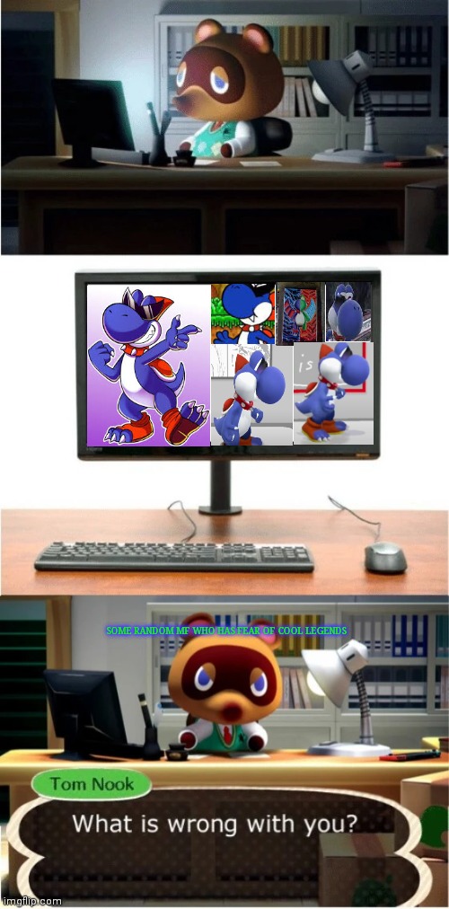 Seriously. There's nothing wrong with Boshi. Am I right? | SOME RANDOM MF WHO HAS FEAR OF COOL LEGENDS | image tagged in tom nook what is wrong with you | made w/ Imgflip meme maker