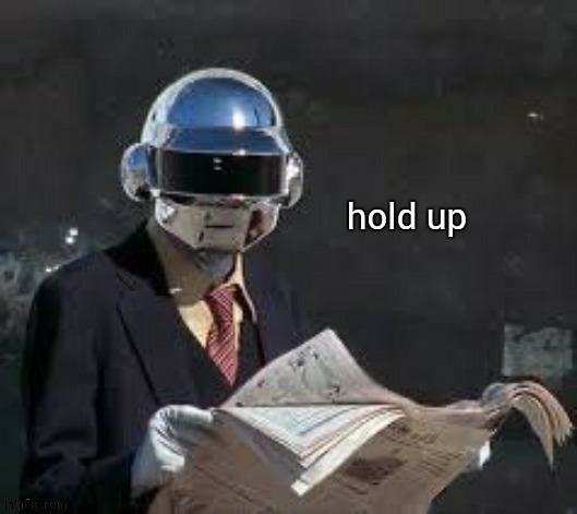 hold up daft punk | image tagged in hold up daft punk | made w/ Imgflip meme maker
