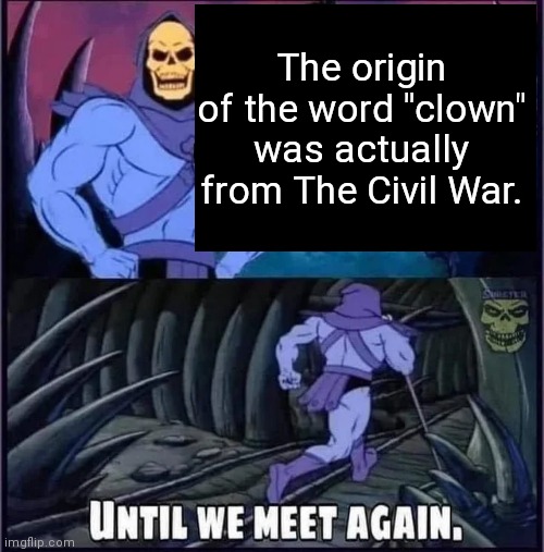 Until we meet again. | The origin of the word "clown" was actually from The Civil War. | image tagged in until we meet again | made w/ Imgflip meme maker