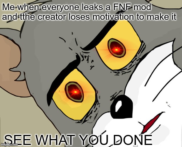 Can everyone stop leaking fnf mods please cause then we may never play it |  Me when everyone leaks a FNF mod and tthe creator loses motivation to make it; SEE WHAT YOU DONE | image tagged in memes,unsettled tom,fnf,mods,leaks | made w/ Imgflip meme maker