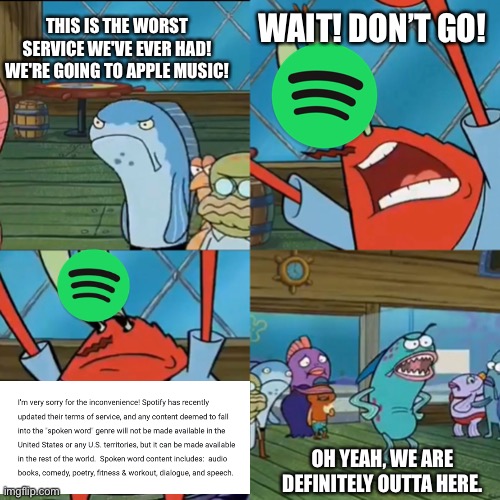 #BoycottSpotify |  THIS IS THE WORST SERVICE WE'VE EVER HAD! WE'RE GOING TO APPLE MUSIC! WAIT! DON’T GO! OH YEAH, WE ARE DEFINITELY OUTTA HERE. | image tagged in oh yeah we are definitely outta here,spongebob,memes,funny,spongebob memes,music | made w/ Imgflip meme maker
