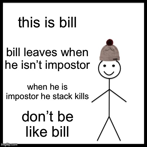 dont be like bill | this is bill; bill leaves when he isn’t impostor; when he is impostor he stack kills; don’t be like bill | image tagged in dont be like bill,among us | made w/ Imgflip meme maker