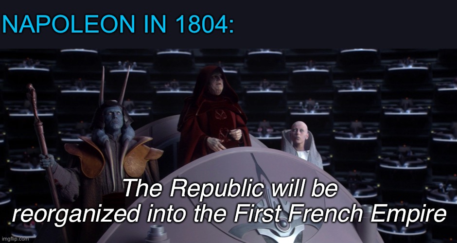 Darth Napolius |  NAPOLEON IN 1804:; The Republic will be reorganized into the First French Empire | image tagged in emperor palpatine,napoleon,france,memes,funny,history | made w/ Imgflip meme maker
