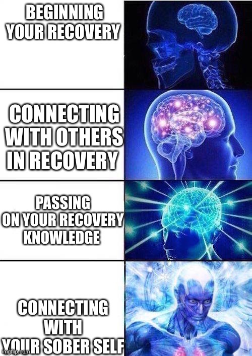 Recovery | BEGINNING YOUR RECOVERY; CONNECTING WITH OTHERS IN RECOVERY; PASSING ON YOUR RECOVERY KNOWLEDGE; CONNECTING WITH YOUR SOBER SELF | image tagged in brain mind expanding | made w/ Imgflip meme maker
