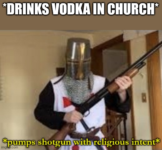 Church accepts no alcohol | *DRINKS VODKA IN CHURCH* | image tagged in loads shotgun with religious intent | made w/ Imgflip meme maker