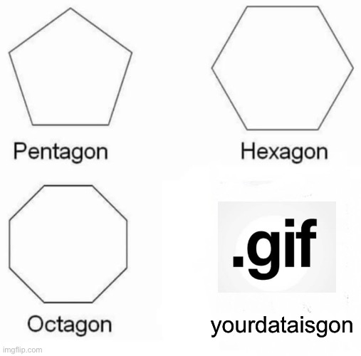 Pentagon Hexagon Octagon | yourdataisgon | image tagged in memes,pentagon hexagon octagon | made w/ Imgflip meme maker