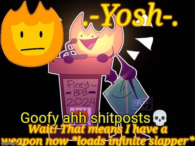 .-Yosh-.'s Firey Temp | Goofy ahh shitposts💀 | image tagged in -yosh- 's firey temp | made w/ Imgflip meme maker