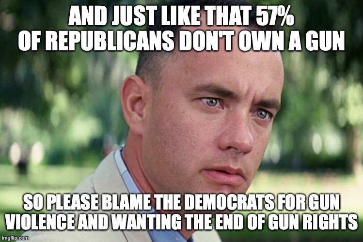 And Just Like That Meme | AND JUST LIKE THAT 57% OF REPUBLICANS DON'T OWN A GUN SO PLEASE BLAME THE DEMOCRATS FOR GUN VIOLENCE AND WANTING THE END OF GUN RIGHTS | image tagged in memes,and just like that | made w/ Imgflip meme maker