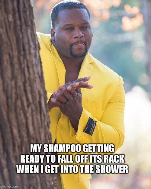 Oh noes water and then slip | MY SHAMPOO GETTING READY TO FALL OFF ITS RACK WHEN I GET INTO THE SHOWER | image tagged in anthony adams rubbing hands | made w/ Imgflip meme maker