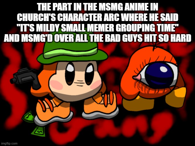 Waddle Gang | THE PART IN THE MSMG ANIME IN CHURCH'S CHARACTER ARC WHERE HE SAID "IT'S MILDY SMALL MEMER GROUPING TIME" AND MSMG'D OVER ALL THE BAD GUYS HIT SO HARD | image tagged in waddle gang | made w/ Imgflip meme maker