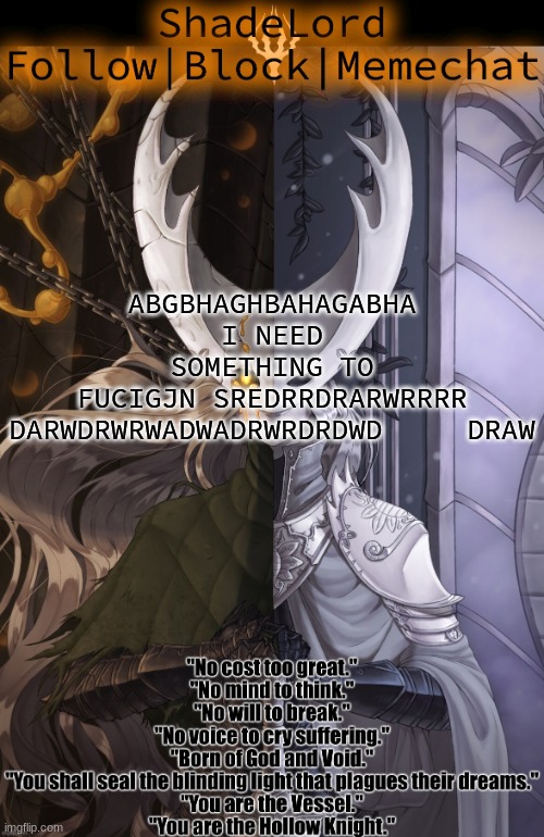 ShadeLord Announcement Template - The Hollow Knight | ABGBHAGHBAHAGABHA
I NEED SOMETHING TO FUCIGJN SREDRRDRARWRRRR
DARWDRWRWADWADRWRDRDWD     DRAW | image tagged in shadelord announcement template - the hollow knight | made w/ Imgflip meme maker