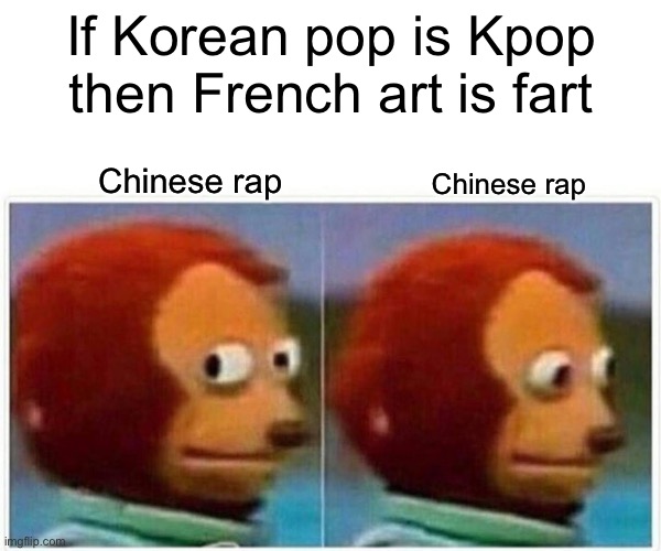Monkey Puppet | If Korean pop is Kpop then French art is fart; Chinese rap; Chinese rap | image tagged in memes,monkey puppet | made w/ Imgflip meme maker
