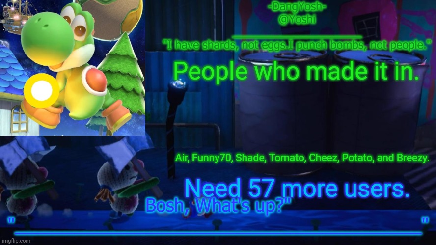 Yoshi_Official Announcement Temp v15 | People who made it in. Air, Funny70, Shade, Tomato, Cheez, Potato, and Breezy. Need 57 more users. | image tagged in yoshi_official announcement temp v15 | made w/ Imgflip meme maker