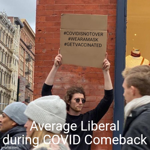 #COVIDISNOTOVER
#WEARAMASK
#GETVACCINATED; Average Liberal during COVID Comeback | image tagged in memes,guy holding cardboard sign,liberals,coronavirus,covid-19,omicron | made w/ Imgflip meme maker