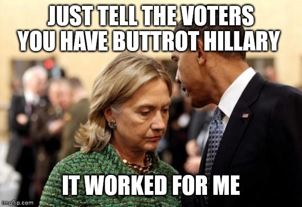 obama and hillary | JUST TELL THE VOTERS YOU HAVE BUTTROT HILLARY; IT WORKED FOR ME | image tagged in obama and hillary | made w/ Imgflip meme maker