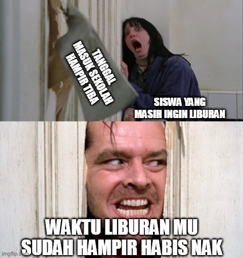 sekolah | TANGGAL MASUK SEKOLAH HAMPIR TIBA; SISWA YANG MASIH INGIN LIBURAN; WAKTU LIBURAN MU SUDAH HAMPIR HABIS NAK | image tagged in jack torrance axe shining | made w/ Imgflip meme maker