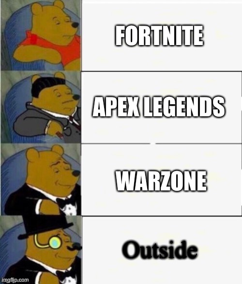 Tuxedo Winnie the Pooh 4 panel | FORTNITE; APEX LEGENDS; WARZONE; Outside | image tagged in tuxedo winnie the pooh 4 panel | made w/ Imgflip meme maker