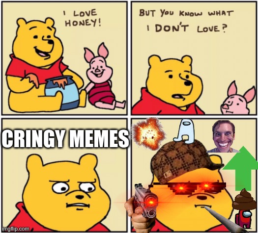 its funny cos its cringe | CRINGY MEMES | image tagged in upset pooh | made w/ Imgflip meme maker