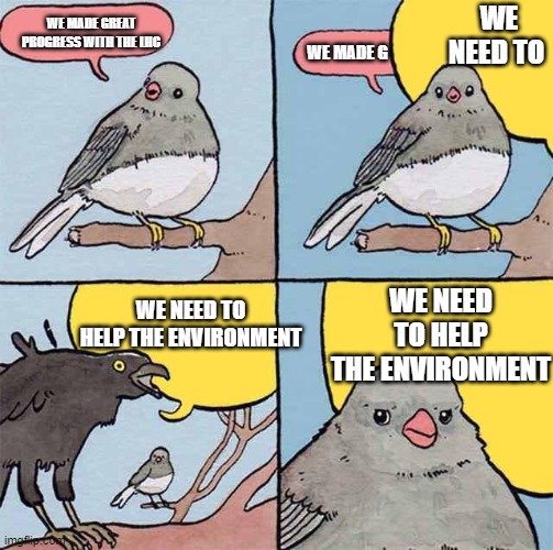 Annoying Crow | WE NEED TO; WE MADE GREAT PROGRESS WITH THE LHC; WE MADE G; WE NEED TO HELP THE ENVIRONMENT; WE NEED TO HELP THE ENVIRONMENT | image tagged in annoying crow | made w/ Imgflip meme maker
