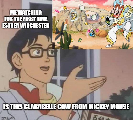 wait a hold up minute..... IT'S TRUE? | ME WATCHING FOR THE FIRST TIME  ESTHER WINCHESTER; IS THIS CLARABELLE COW FROM MICKEY MOUSE | image tagged in memes,is this a pigeon,cuphead,mickey mouse,dlc | made w/ Imgflip meme maker