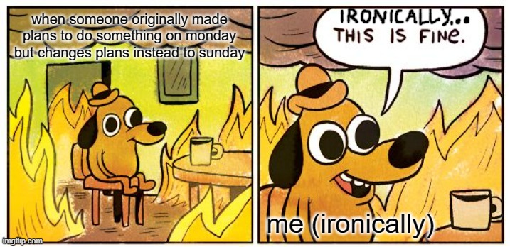 How ironic that i would be ok with the change of plans | when someone originally made plans to do something on monday but changes plans instead to sunday; me (ironically) | image tagged in memes,this is fine,ironic,relatable | made w/ Imgflip meme maker