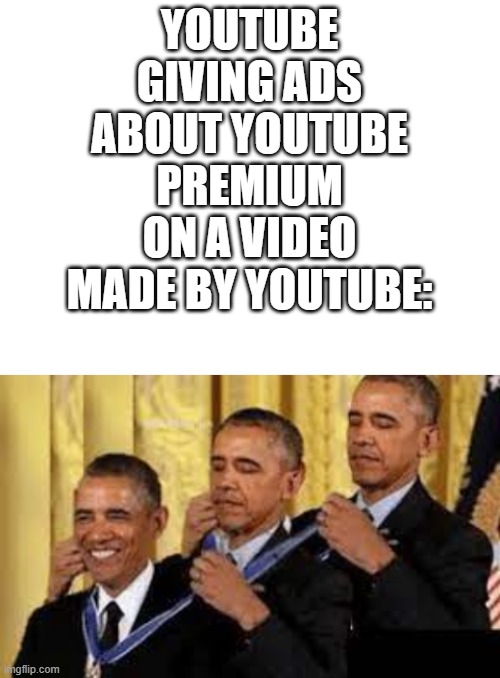 Ads be like | YOUTUBE GIVING ADS ABOUT YOUTUBE PREMIUM ON A VIDEO MADE BY YOUTUBE: | image tagged in blank white template | made w/ Imgflip meme maker