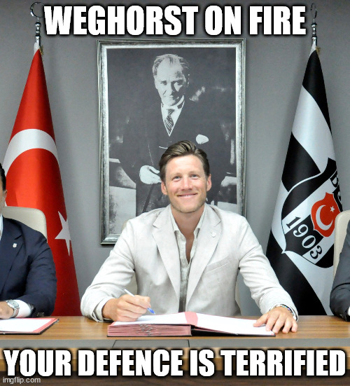 FINALLY | WEGHORST ON FIRE; YOUR DEFENCE IS TERRIFIED | image tagged in soccer,super lig,turkiye,besiktas jk | made w/ Imgflip meme maker