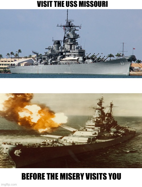 Hah get the pun?  :/ | VISIT THE USS MISSOURI; BEFORE THE MISERY VISITS YOU | image tagged in uss missouri,puns | made w/ Imgflip meme maker